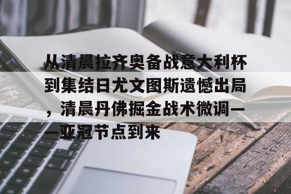爱游戏官网-从清晨拉齐奥备战意大利杯到集结日尤文图斯遗憾出局，清晨丹佛掘金战术微调——亚冠节点到来