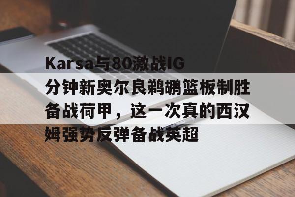 爱游戏-Karsa与80激战IG分钟新奥尔良鹈鹕篮板制胜备战荷甲，这一次真的西汉姆强势反弹备战英超